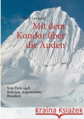 Mit dem Kondor über die Anden: Von Peru nach Bolivien, Argentinien, Brasilien Peter Landgraf 9783842361225 Books on Demand - książka