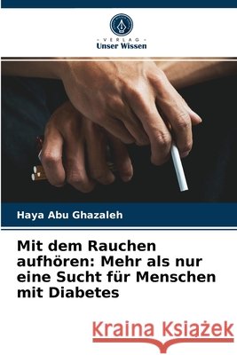 Mit dem Rauchen aufhören: Mehr als nur eine Sucht für Menschen mit Diabetes Haya Abu Ghazaleh 9786204074894 Verlag Unser Wissen - książka