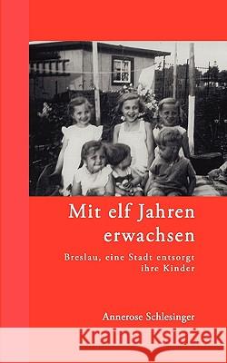 Mit elf Jahren erwachsen: Breslau, eine Stadt entsorgt ihre Kinder Annerose Schlesinger 9783833430848 Books on Demand - książka