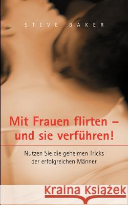 Mit Frauen flirten - und sie verführen: Nutzen Sie die geheimen Tricks der erfolgreichen Männer Steve Baker 9783831135325 Books on Demand - książka