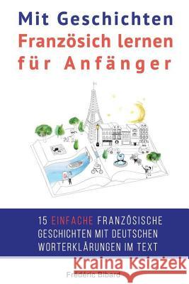 Mit Geschichten Franzosich lernen fur Anfanger: Verbessern Sie Ihr Hor- und Leseverstandnis in Franzosisch. Bibard, Frederic 9781530206865 Createspace Independent Publishing Platform - książka