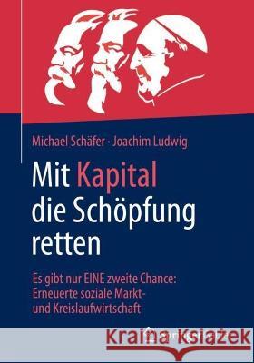 Mit Kapital Die Schöpfung Retten: Es Gibt Nur Eine Zweite Chance: Erneuerte Soziale Markt- Und Kreislaufwirtschaft Schäfer, Michael 9783658365493 Springer Gabler - książka