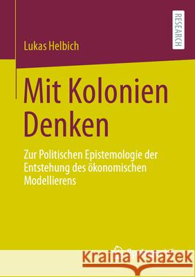 Mit Kolonien Denken: Zur Politischen Epistemologie Der Entstehung Des ?konomischen Modellierens Lukas Helbich 9783658460297 Springer vs - książka