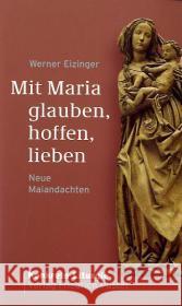 Mit Maria glauben, hoffen, lieben : Neue Maiandachten Eizinger, Werner   9783791723174 Pustet, Regensburg - książka