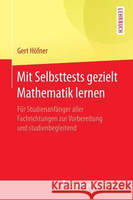 Mit Selbsttests Gezielt Mathematik Lernen: Für Studienanfänger Aller Fachrichtungen Zur Vorbereitung Und Studienbegleitend Höfner, Gert 9783662529621 Springer Spektrum - książka