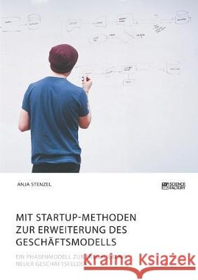 Mit Startup-Methoden zur Erweiterung des Geschäftsmodells. Ein Phasenmodell zur Erschließung neuer Geschäftsfelder Anja Stenzel 9783964870162 Science Factory - książka