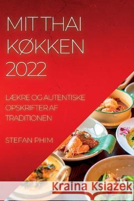 Mit Thai KØkken 2022: LÆkre Og Autentiske Opskrifter AF Traditionen Phim, Stefan 9781837891184 Stefan Phim - książka