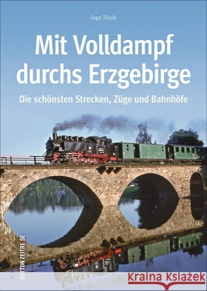 Mit Volldampf durchs Erzgebirge : Die schönsten Strecken, Züge und Bahnhöfe Thiele, Ingo 9783954008414 Sutton Verlag GmbH - książka