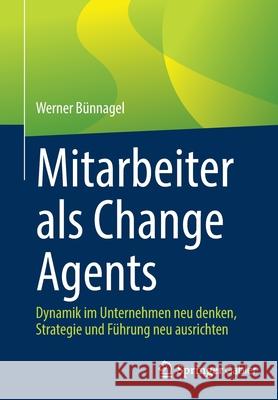 Mitarbeiter ALS Change Agents: Dynamik Im Unternehmen Neu Denken, Strategie Und Führung Neu Ausrichten Bünnagel, Werner 9783662636428 Springer Gabler - książka