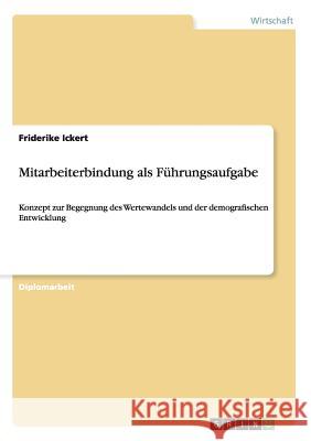 Mitarbeiterbindung als Führungsaufgabe: Konzept zur Begegnung des Wertewandels und der demografischen Entwicklung Ickert, Friderike 9783656592044 Grin Verlag Gmbh - książka