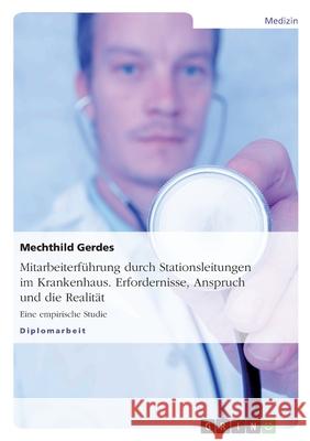Mitarbeiterführung durch Stationsleitungen im Krankenhaus. Erfordernisse, Anspruch und die Realität : Eine empirische Studie Mechthild Gerdes 9783638903448 Grin Verlag - książka