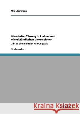 Mitarbeiterführung in kleinen und mittelständischen Unternehmen: Gibt es einen idealen Führungsstil? Löschmann, Jörg 9783640956906 Grin Verlag - książka