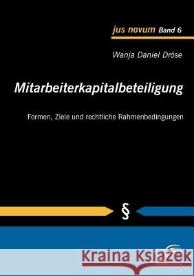 Mitarbeiterkapitalbeteiligung: Formen, Ziele und rechtliche Rahmenbedingungen Dröse, Wanja Daniel 9783836679305 Diplomica - książka