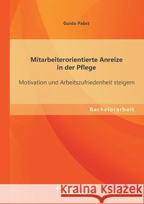 Mitarbeiterorientierte Anreize in der Pflege: Motivation und Arbeitszufriedenheit steigern Pabst, Guido 9783955494377 Bachelor + Master Publishing - książka