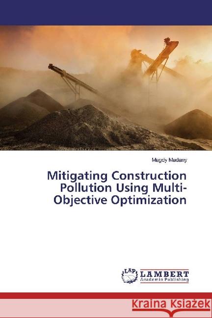 Mitigating Construction Pollution Using Multi-Objective Optimization Madany, Magdy 9783330077362 LAP Lambert Academic Publishing - książka