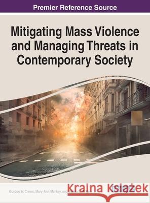 Mitigating Mass Violence and Managing Threats in Contemporary Society Gordon A. Crews Mary Ann Markey Selina E. M. Kerr 9781799849575 Information Science Reference - książka