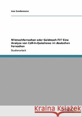 Mitmachfernsehen oder Geldmach-TV? Eine Analyse von Call-In-Quizshows im deutschen Fernsehen Ines Sundermann 9783640522262 Grin Verlag - książka