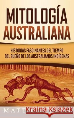 Mitología australiana: Historias Fascinantes del tiempo del sueño de los australianos indígenas Clayton, Matt 9781953934024 Refora Publications - książka