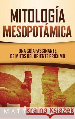 Mitología Mesopotámica: Una Guía Fascinante de Mitos del Oriente Próximo Clayton, Matt 9781953934055 Refora Publications - książka