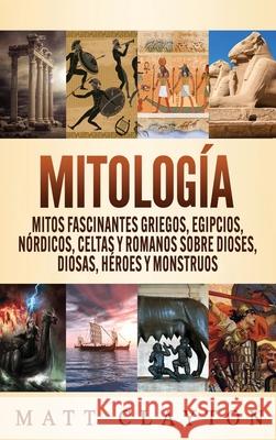 Mitología: Mitos fascinantes griegos, egipcios, nórdicos, celtas y romanos sobre dioses, diosas, héroes y monstruos Clayton, Matt 9781952191947 Refora Publications - książka