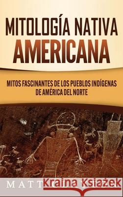 Mitología nativa americana: Mitos fascinantes de los pueblos indígenas de América del Norte Clayton, Matt 9781953934116 Refora Publications - książka