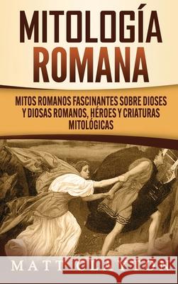 Mitología romana: Mitos romanos fascinantes sobre dioses y diosas romanos, héroes y criaturas mitológicas Clayton, Matt 9781952191831 Refora Publications - książka