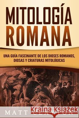 Mitología Romana: Una Guía Fascinante de Los Dioses Romanos, Diosas Y Criaturas Mitológicas Clayton, Matt 9781726691260 Independently Published - książka