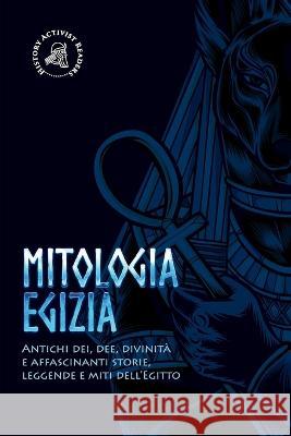 Mitologia egizia: Antichi dei, dee, divinità e affascinanti storie, leggende e miti dell'Egitto History Activist Readers 9789493258709 History Activist Readers - książka