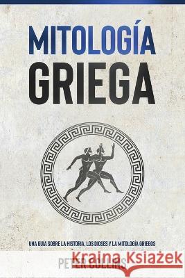 Mitologia Griega: Una guia sobre la historia, los dioses y la mitologia griegos Peter Collins   9781761037825 Ingram Publishing - książka