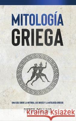 Mitologia Griega: Una guia sobre la historia, los dioses y la mitologia griegos Peter Collins   9781761037832 Ingram Publishing - książka