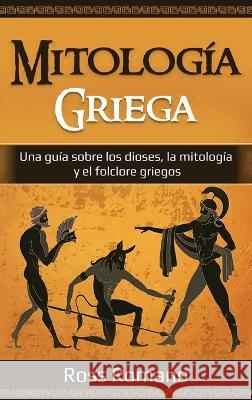 Mitologia Griega: Una guia sobre los dioses, la mitologia y el folclore griegos Ross Romano   9781761038426 Ingram Publishing - książka
