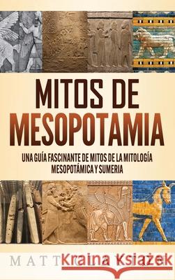 Mitos de Mesopotamia: Una guía fascinante de mitos de la mitología mesopotámica y sumeria Clayton, Matt 9781953934086 Refora Publications - książka