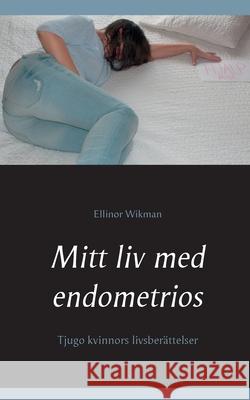 Mitt liv med endometrios: Tjugo kvinnors livsberättelser Wikman, Ellinor 9789178512225 Books on Demand - książka