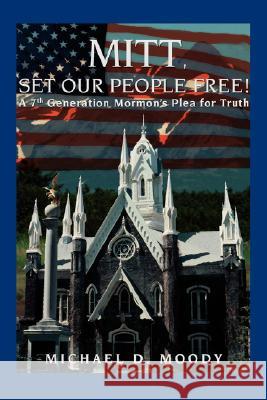 Mitt, Set Our People Free!: A 7th Generation Mormon's Plea for Truth Moody, Michael D. 9780595511785 iUniverse - książka