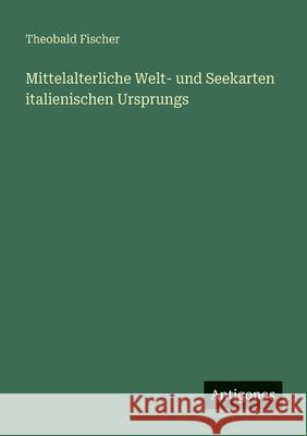 Mittelalterliche Welt- und Seekarten italienischen Ursprungs Theobald Fischer 9783388894348 Antigonos Verlag - książka