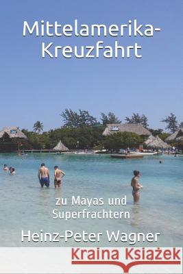 Mittelamerika-Kreuzfahrt: Zu Mayas Und Superfrachtern Heinz-Peter Wagner 9781521230275 Independently Published - książka