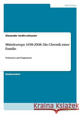 Mitteleuropa 1658-2008. Die Chronik einer Familie: Verlorenes und Vergessenes Jordis-Lohausen, Alexander 9783640345489 Grin Verlag - książka