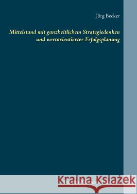 Mittelstand mit ganzheitlichem Strategiedenken und wertorientierter Erfolgsplanung: Projekte, Finanzen, Personen Becker, Jörg 9783743196407 Books on Demand - książka