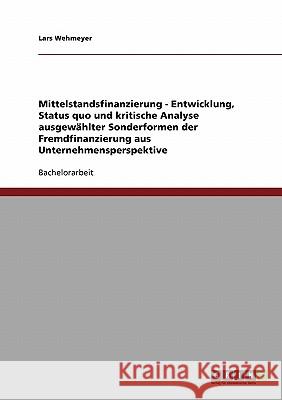 Mittelstandsfinanzierung - Entwicklung, Status quo und kritische Analyse ausgewählter Sonderformen der Fremdfinanzierung aus Unternehmensperspektive Lars Wehmeyer 9783640179374 Grin Verlag - książka