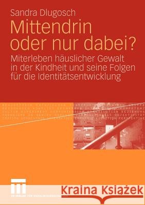 Mittendrin Oder Nur Dabei?: Miterleben Häuslicher Gewalt in Der Kindheit Und Seine Folgen Für Die Identitätsentwicklung Dlugosch, Sandra 9783531171531 VS Verlag - książka