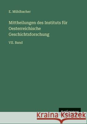 Mittheilungen des Instituts f?r Oesterreichische Geschichtsforschung: VII. Band E. M?hlbacher 9783563992777 Antigonos Verlag - książka