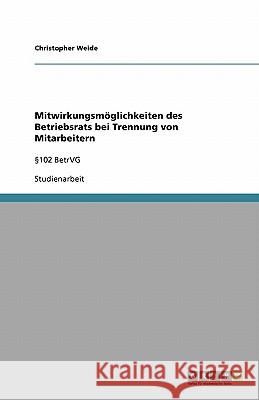 Mitwirkungsmöglichkeiten des Betriebsrats bei Trennung von Mitarbeitern : 102 BetrVG Christopher Weide 9783640172337 Grin Verlag - książka