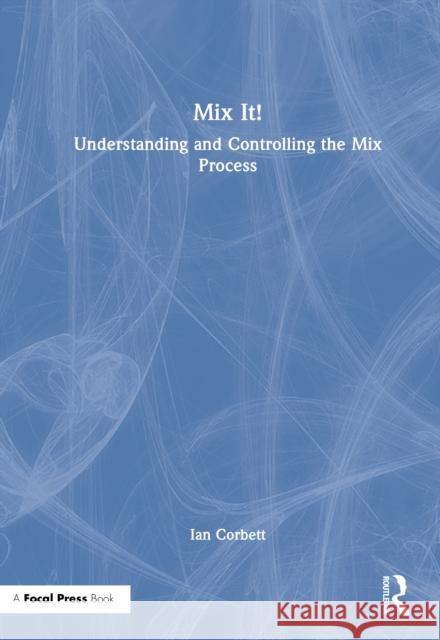 Mix It!: Understanding and Controlling the Mix Process Ian Corbett 9781032817088 Focal Press - książka