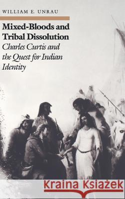 Mixed-Bloods and Tribal Dissolution: Charles Curtis and the Quest for Indian Identity Charles Curtis William E. Unrau 9780700603954 University Press of Kansas - książka