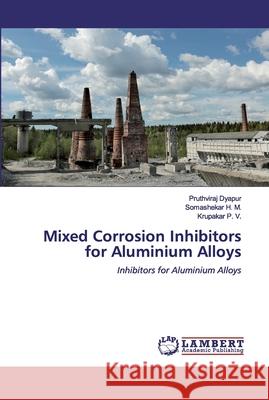 Mixed Corrosion Inhibitors for Aluminium Alloys Dyapur, Pruthviraj 9786202527569 LAP Lambert Academic Publishing - książka