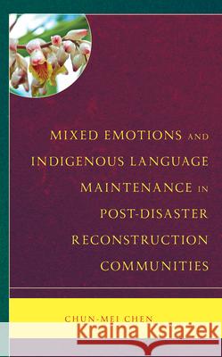 Mixed Emotions and Indigenous Language Maintenance in Post-Disaster Reconstruction Communities Chun-Mei Chen 9781666934106 Lexington Books - książka