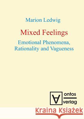Mixed Feelings: Emotional Phenomena, Rationality and Vagueness Ledwig, Marion 9783110319125 Walter de Gruyter & Co - książka