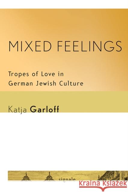 Mixed Feelings: Tropes of Love in German Jewish Culture Katja Garloff 9781501704963 Cornell University Press and Cornell Universi - książka