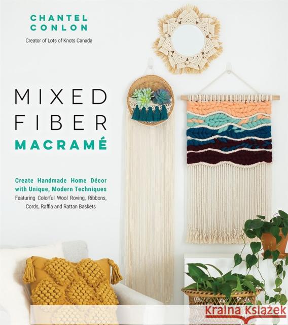 Mixed Fiber Macramé: Create Handmade Home Décor with Unique, Modern Techniques Featuring Colorful Wool Roving, Ribbons, Cords, Raffia and R Conlon, Chantel 9781645671060 Page Street Publishing - książka