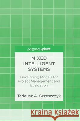 Mixed Intelligent Systems: Developing Models for Project Management and Evaluation Grzeszczyk, Tadeusz A. 9783319911571 Palgrave Pivot - książka